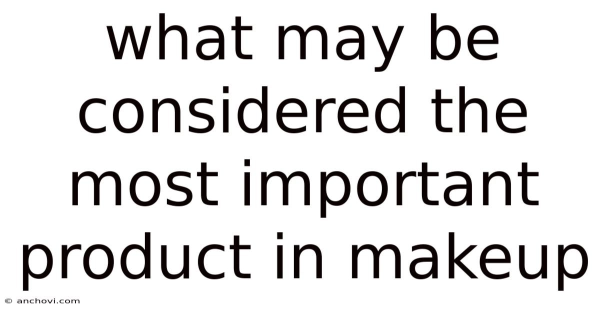 What May Be Considered The Most Important Product In Makeup